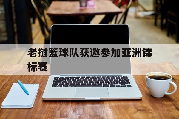 老挝篮球队获邀参加亚洲锦标赛